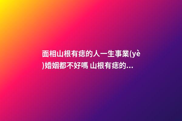 面相山根有痣的人一生事業(yè)婚姻都不好嗎 山根有痣的人命運(yùn)好不好